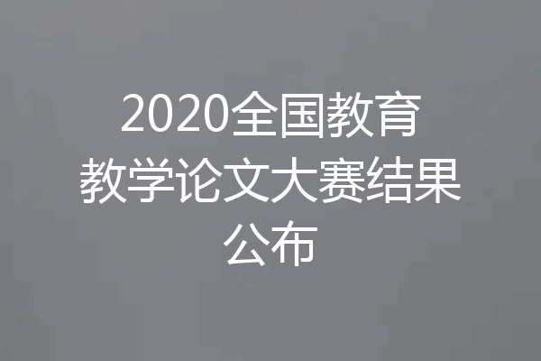 2020全国教育教学论文大赛结果公布