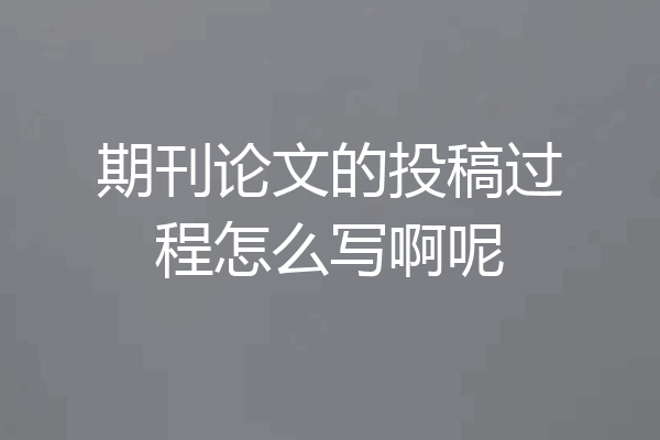 期刊论文的投稿过程怎么写啊呢