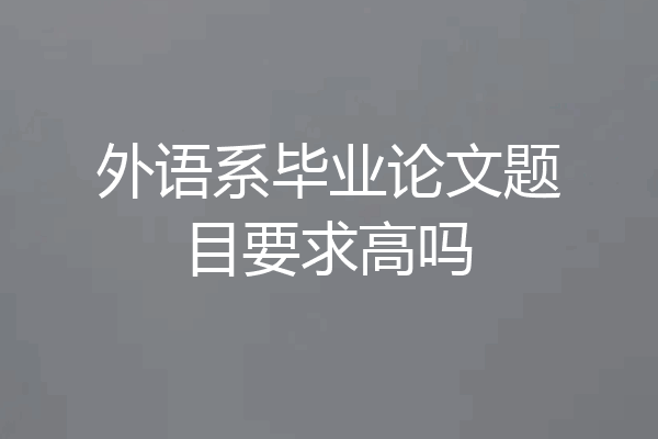 外语系毕业论文题目要求高吗