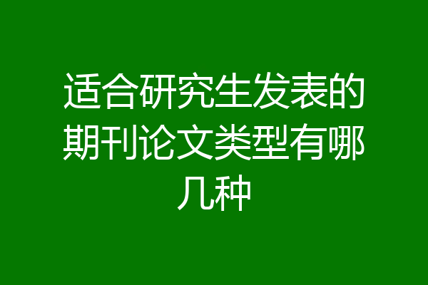 适合研究生发表的期刊论文类型有哪几种