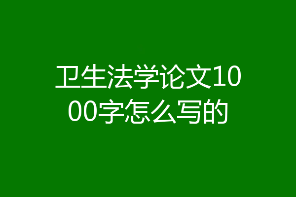 卫生法学论文1000字怎么写的