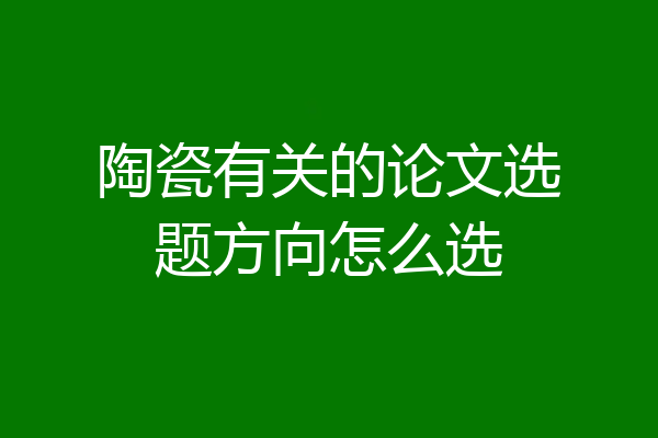 陶瓷有关的论文选题方向怎么选