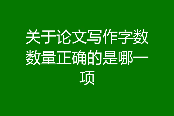 关于论文写作字数数量正确的是哪一项