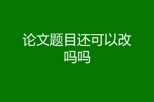 论文题目还可以改吗吗