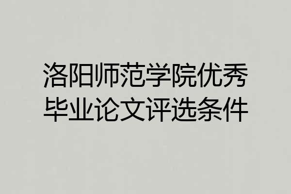 洛阳师范学院优秀毕业论文评选条件