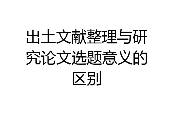 出土文献整理与研究论文选题意义的区别