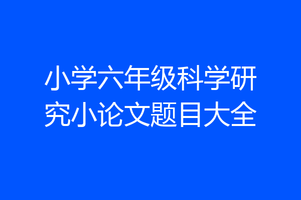 小学六年级科学研究小论文题目大全