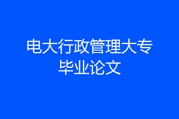 电大行政管理大专毕业论文
