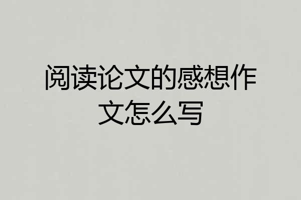 阅读论文的感想作文怎么写