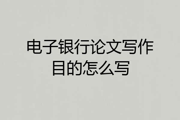 电子银行论文写作目的怎么写