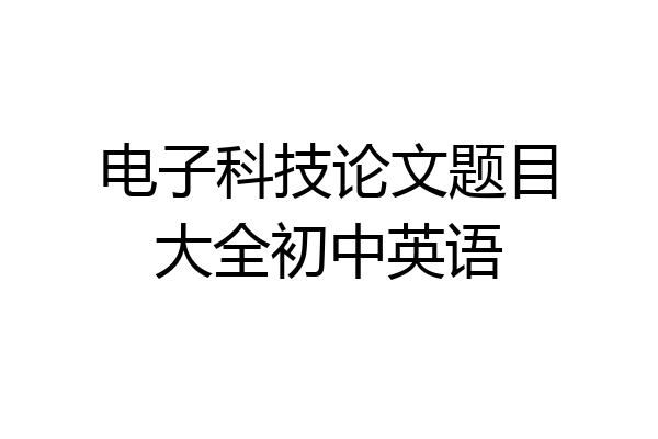 电子科技论文题目大全初中英语