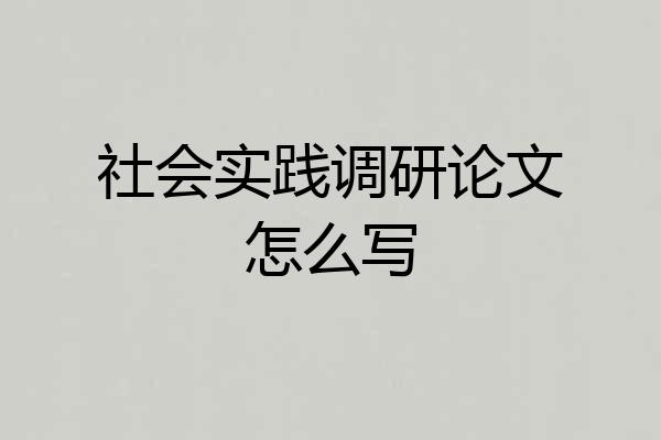 社会实践调研论文怎么写