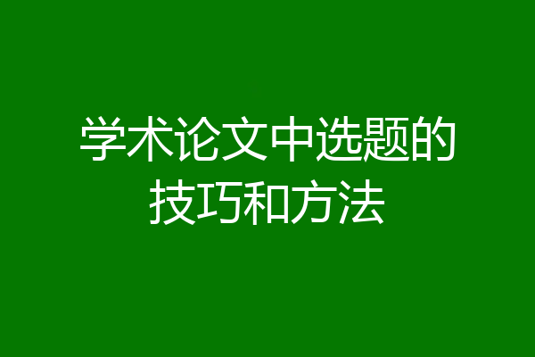 学术论文中选题的技巧和方法