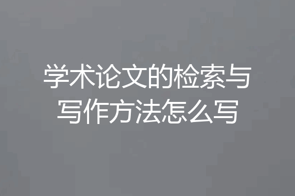 学术论文的检索与写作方法怎么写