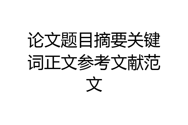 论文题目摘要关键词正文参考文献范文