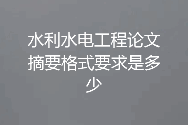 水利水电工程论文摘要格式要求是多少