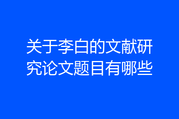 关于李白的文献研究论文题目有哪些