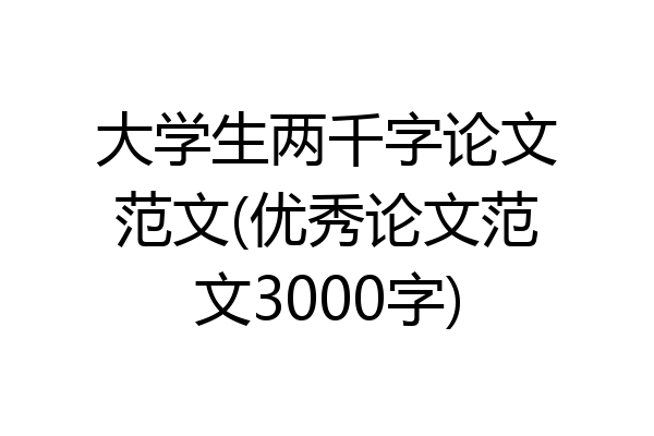 大学生两千字论文范文(优秀论文范文3000字)