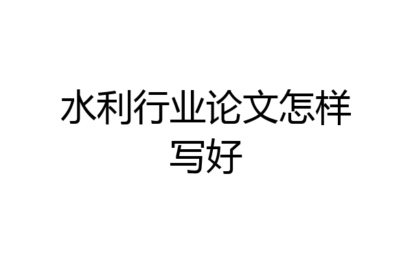 水利行业论文怎样写好