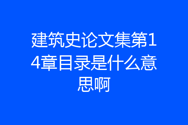 建筑史论文集第14章目录是什么意思啊