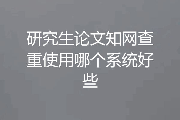 研究生论文知网查重使用哪个系统好些