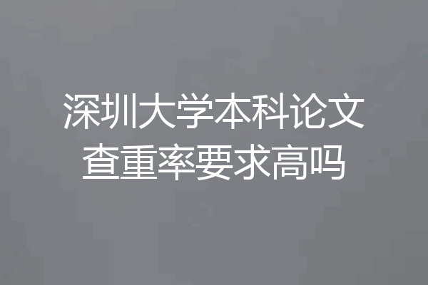 深圳大学本科论文查重率要求高吗