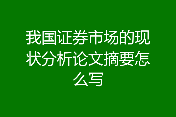 我国证券市场的现状分析论文摘要怎么写