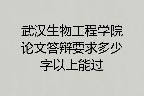 武汉生物工程学院论文答辩要求多少字以上能过