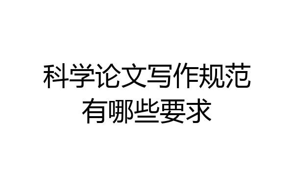 科学论文写作规范有哪些要求