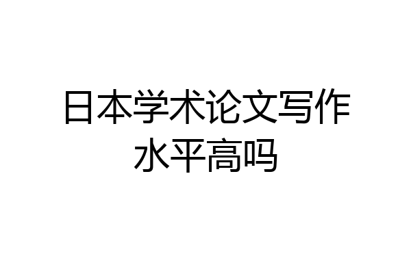 日本学术论文写作水平高吗