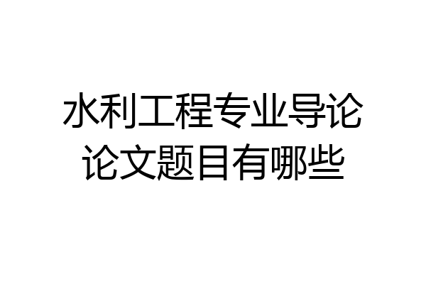 水利工程专业导论论文题目有哪些