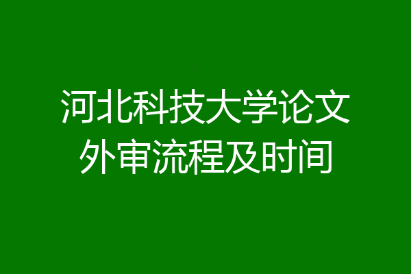 河北科技大学论文外审流程及时间
