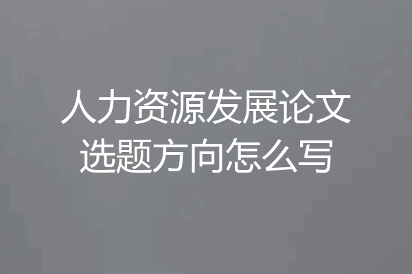 人力资源发展论文选题方向怎么写