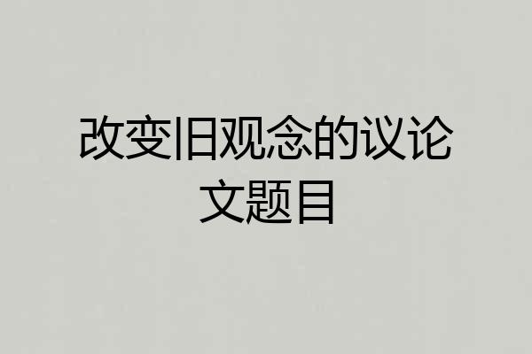 改变旧观念的议论文题目