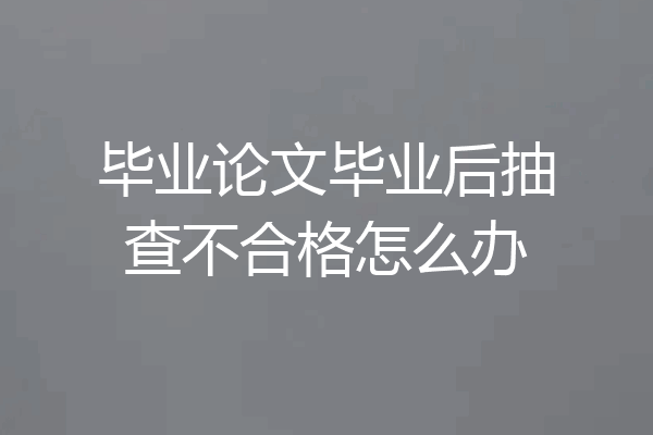 毕业论文毕业后抽查不合格怎么办