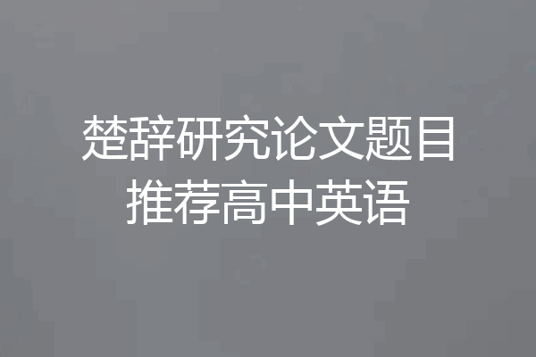 楚辞研究论文题目推荐高中英语