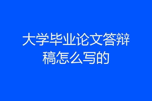 大学毕业论文答辩稿怎么写的