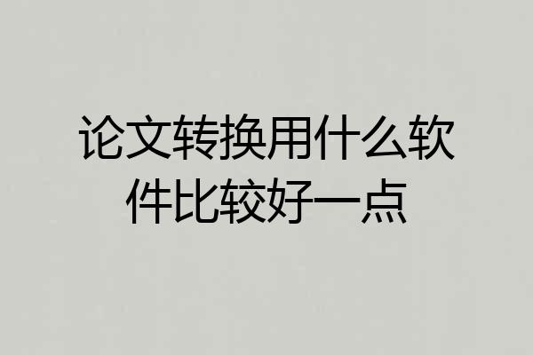 论文转换用什么软件比较好一点