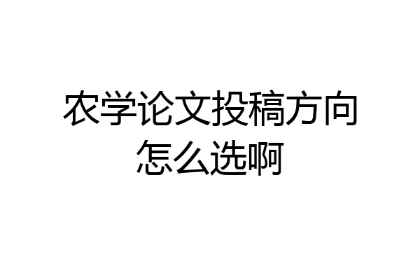 农学论文投稿方向怎么选啊