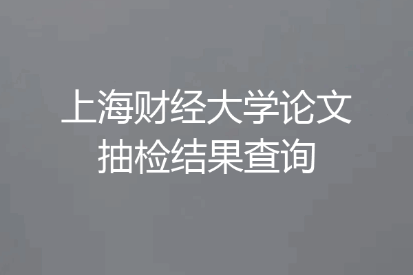 上海财经大学论文抽检结果查询