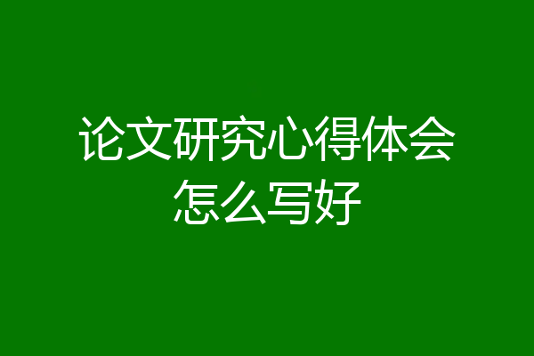 论文研究心得体会怎么写好