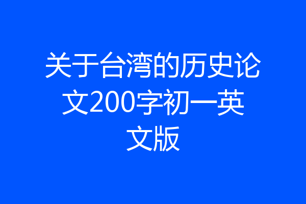 关于台湾的历史论文200字初一英文版