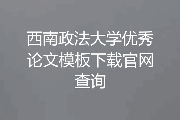 西南政法大学优秀论文模板下载官网查询
