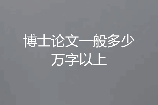 博士论文一般多少万字以上
