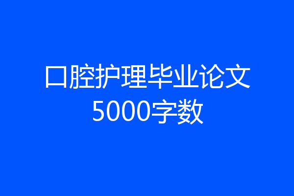 口腔护理毕业论文5000字数