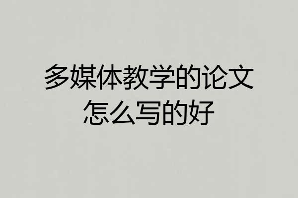 多媒体教学的论文怎么写的好
