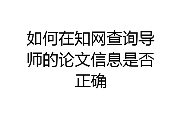 如何在知网查询导师的论文信息是否正确