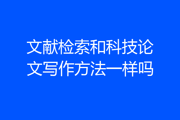 文献检索和科技论文写作方法一样吗
