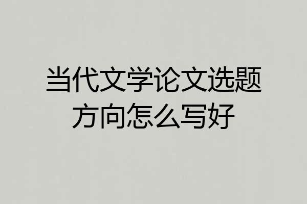 当代文学论文选题方向怎么写好