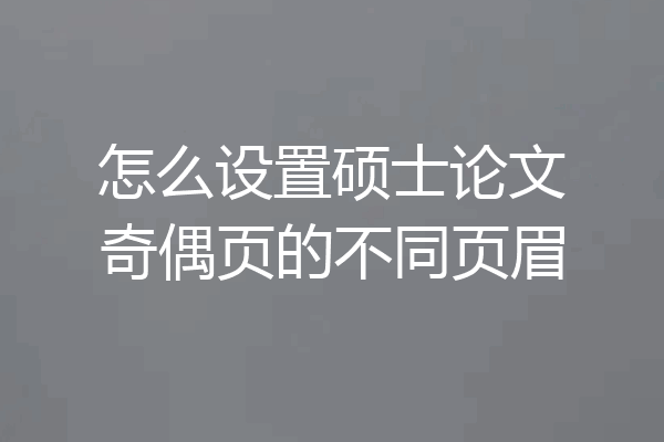 怎么设置硕士论文奇偶页的不同页眉